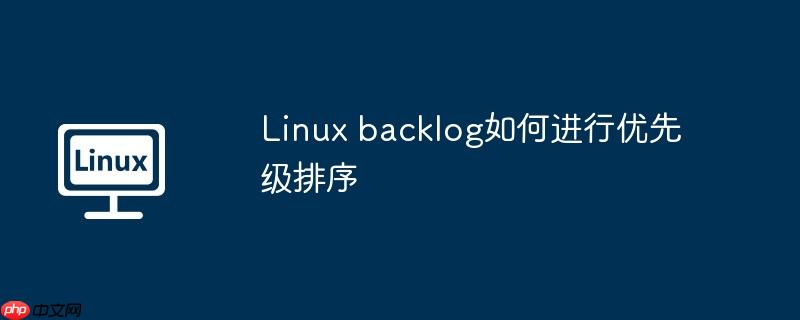 Linux backlog如何進(jìn)行優(yōu)先級(jí)排序 - 小浪云數(shù)據(jù)