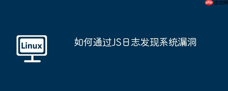 如何通过JS日志发现系统漏洞