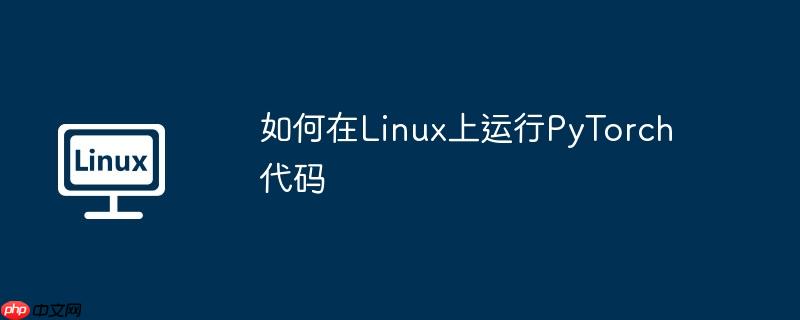 如何在Linux上運行PyTorch代碼 - 小浪云數據