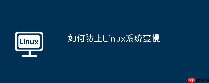 如何防止Linux系統(tǒng)變慢 - 小浪云數(shù)據(jù)