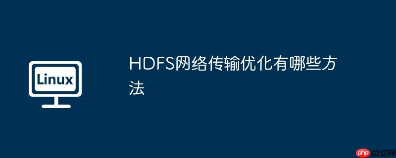 HDFS网络传输优化有哪些方法