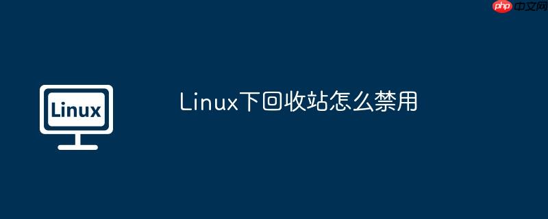 Linux下回收站怎么禁用