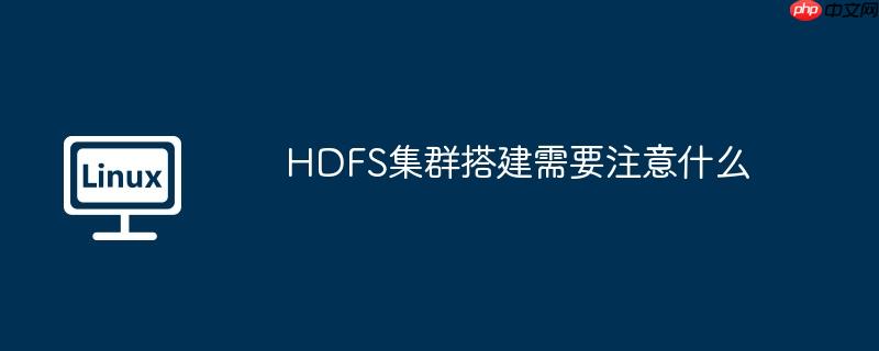 HDFS集群搭建需要注意什么
