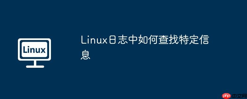 Linux日志中如何查找特定信息