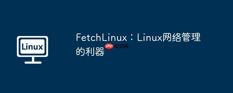FetchLinux：Linux网络管理的利器