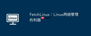 FetchLinux：Linux网络管理的利器