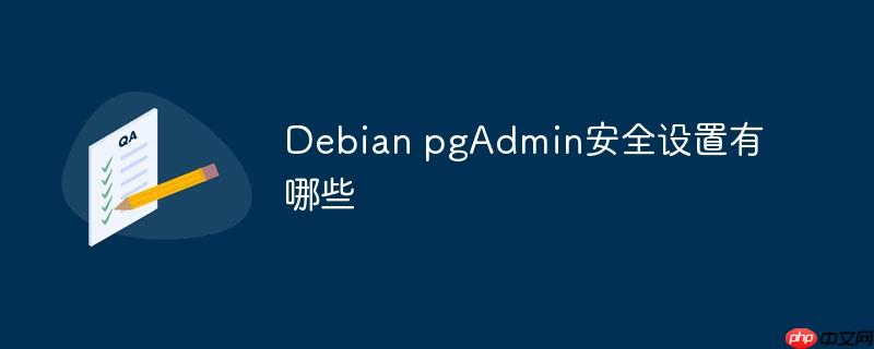 Debian pgAdmin安全設置有哪些 - 小浪云數據