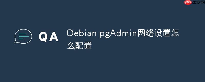 Debian pgAdmin網絡設置怎么配置 - 小浪云數據