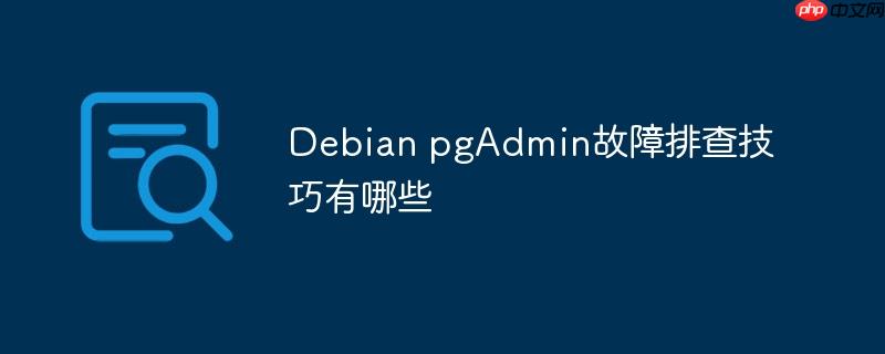Debian pgAdmin故障排查技巧有哪些