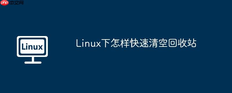 Linux下怎样快速清空回收站