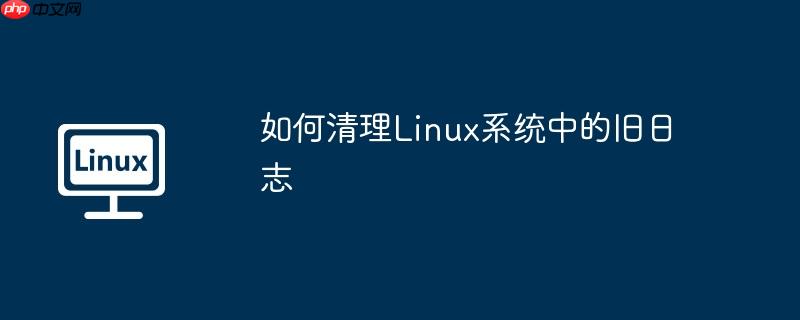 如何清理Linux系统中的旧日志