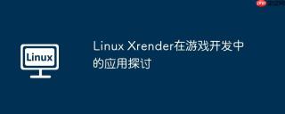 Linux Xrender在游戏开发中的应用探讨