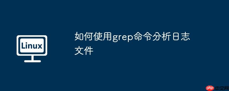 如何使用grep命令分析日志文件