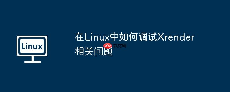 在Linux中如何調(diào)試Xrender相關(guān)問題-小浪學(xué)習(xí)網(wǎng)