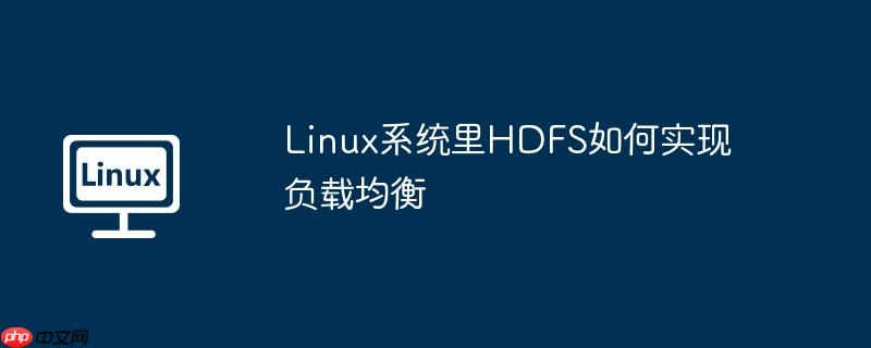 Linux系統(tǒng)里HDFS如何實(shí)現(xiàn)負(fù)載均衡-小浪學(xué)習(xí)網(wǎng)