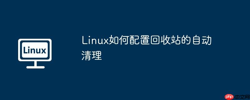 linux如何配置回收站的自动清理