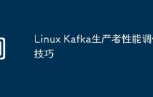 Linux Kafka生產(chǎn)者性能調(diào)優(yōu)技巧