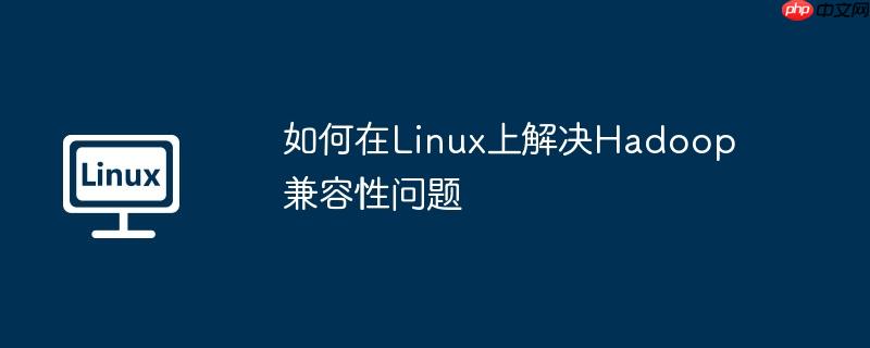 如何在linux上解决hadoop兼容性问题