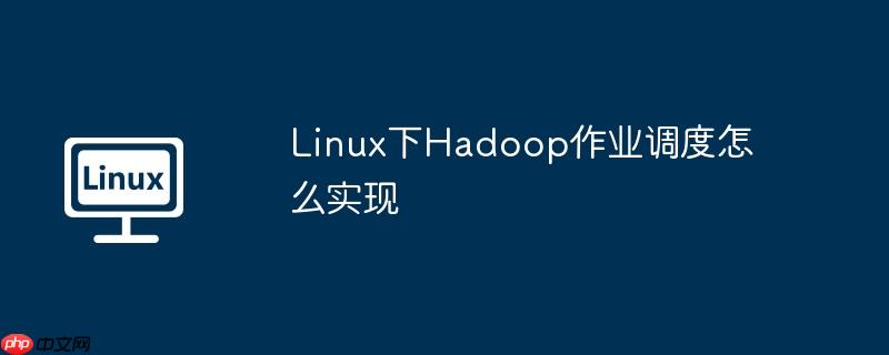 Linux下Hadoop作业调度怎么实现