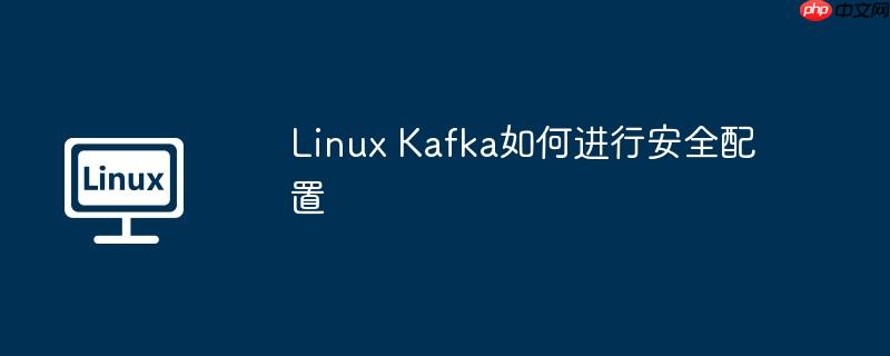 linux kafka如何进行安全配置