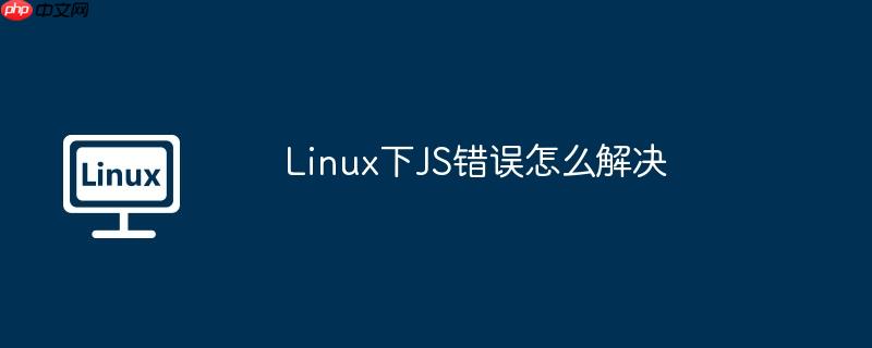 Linux下JS錯誤怎么解決 - 小浪云數據