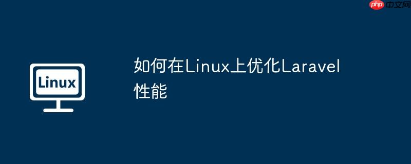 如何在Linux上优化Laravel性能