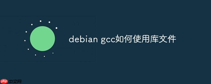 debian gcc如何使用库文件
