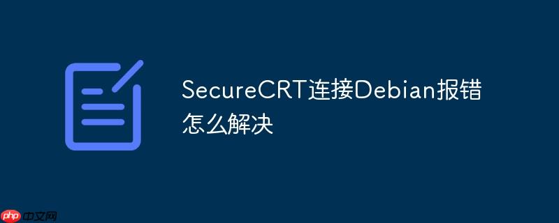 SecureCRT连接Debian报错怎么解决