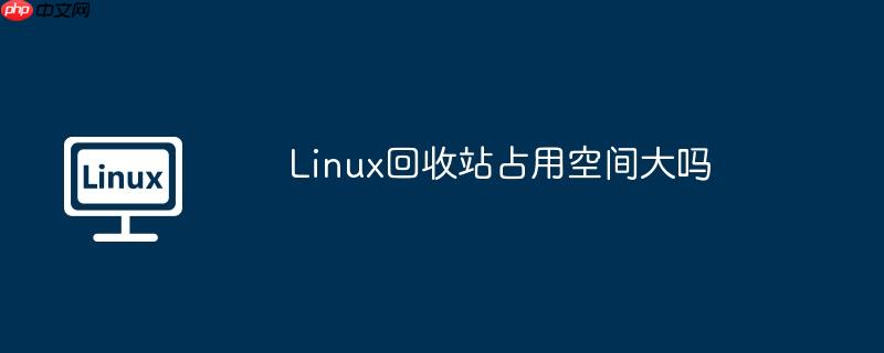 linux回收站占用空间大吗