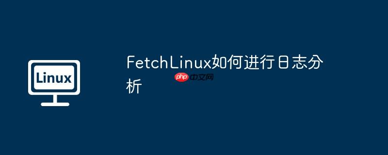 FetchLinux如何进行日志分析