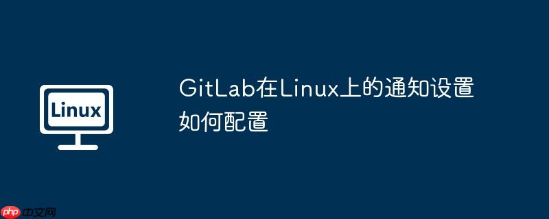 gitlab在linux上的通知设置如何配置