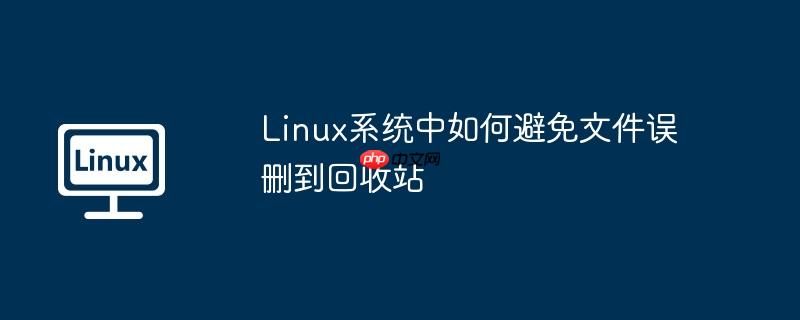 Linux系统中如何避免文件误删到回收站