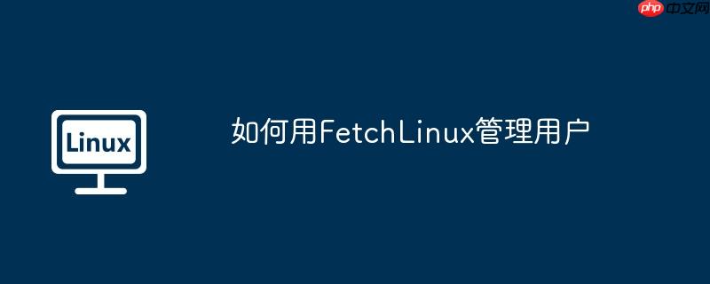 如何用fetchlinux管理用户