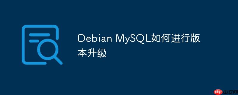 Debian MySQL如何进行版本升级