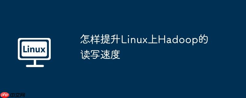 怎樣提升Linux上Hadoop的讀寫速度 - 小浪云數據