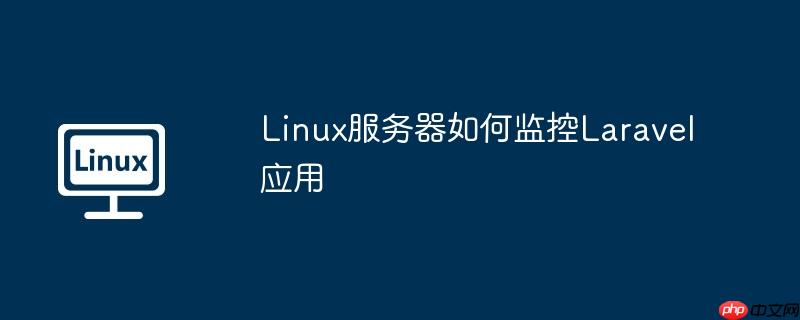 Linux服务器如何监控Laravel应用-小浪学习网