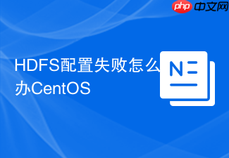 HDFS配置失败怎么办CentOS