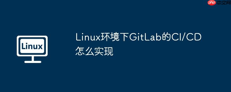 linux环境下gitlab的ci/cd怎么实现