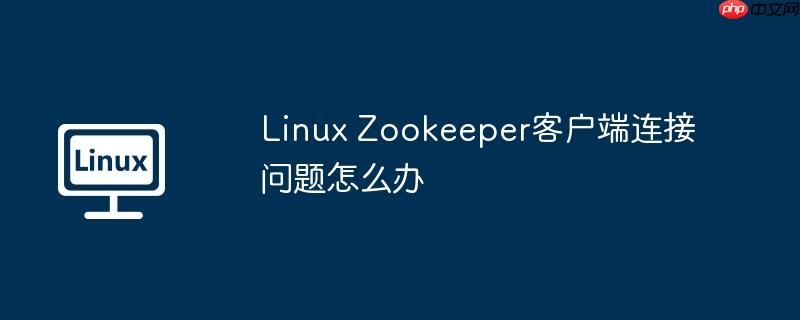 linux zookeeper客户端连接问题怎么办