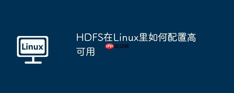 HDFS在Linux里如何配置高可用