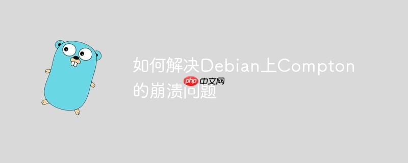 如何解决debian上compton的崩溃问题