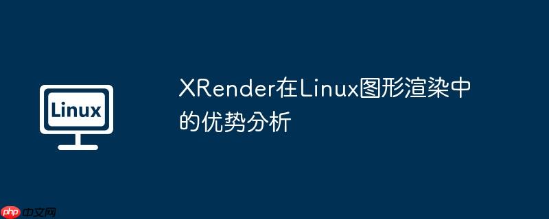 xrender在linux图形渲染中的优势分析