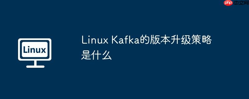 Linux Kafka的版本升級策略是什么-小浪學習網