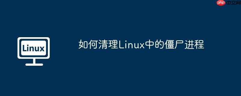 如何清理linux中的僵尸进程