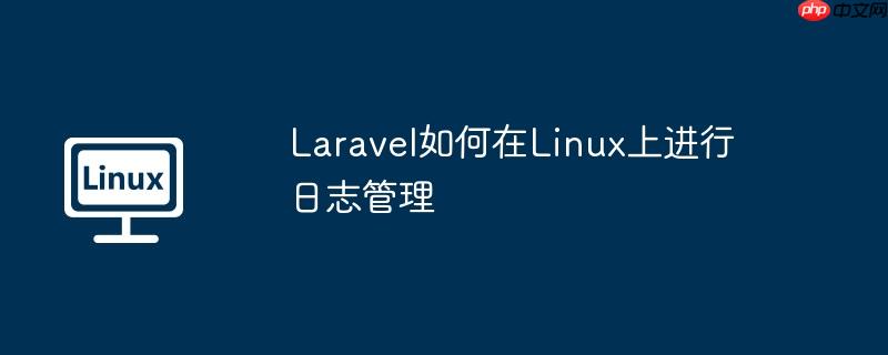 laravel如何在linux上进行日志管理