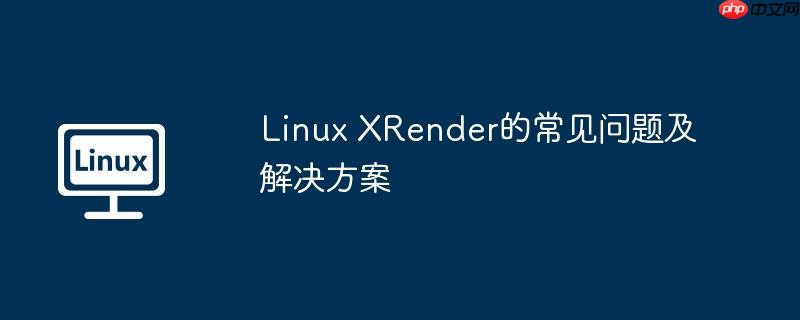 linux xrender的常见问题及解决方案