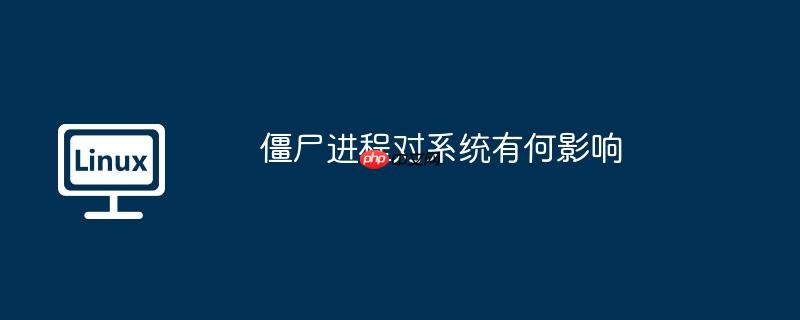 僵尸進程對系統有何影響-小浪學習網