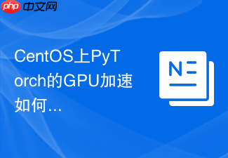 CentOS上PyTorch的GPU加速如何实现