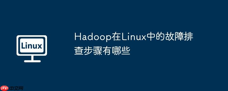 hadoop在linux中的故障排查步骤有哪些
