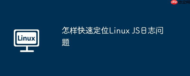 怎样快速定位linux js日志问题